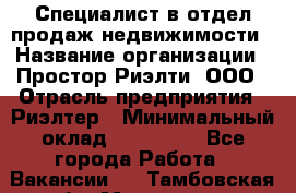 Специалист в отдел продаж недвижимости › Название организации ­ Простор-Риэлти, ООО › Отрасль предприятия ­ Риэлтер › Минимальный оклад ­ 140 000 - Все города Работа » Вакансии   . Тамбовская обл.,Моршанск г.